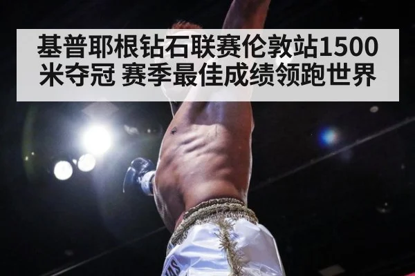 基普耶根钻石联赛伦敦站1500米夺冠 赛季最佳成绩领跑世界