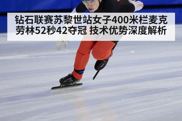 钻石联赛苏黎世站女子400米栏麦克劳林52秒42夺冠 技术优势深度解析