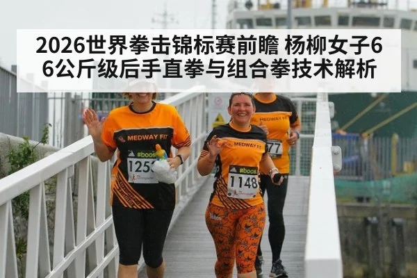 2026世界拳击锦标赛前瞻 杨柳女子66公斤级后手直拳与组合拳技术解析