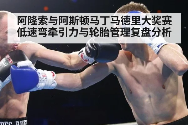 阿隆索与阿斯顿马丁马德里大奖赛低速弯牵引力与轮胎管理复盘分析