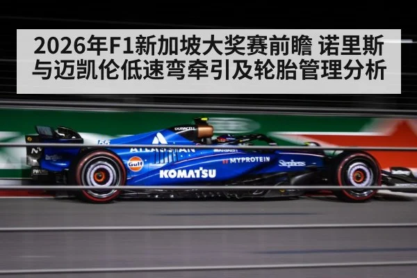 2026年F1新加坡大奖赛前瞻 诺里斯与迈凯伦低速弯牵引及轮胎管理分析