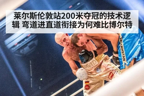 莱尔斯伦敦站200米夺冠的技术逻辑 弯道进直道衔接为何难比博尔特